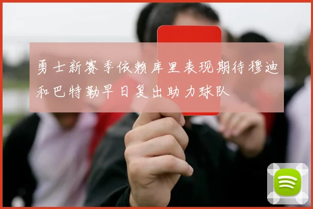 勇士新赛季依赖库里表现期待穆迪和巴特勒早日复出助力球队